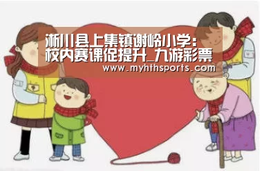 淅川县上集镇谢岭小学：校内赛课促提升_九游彩票