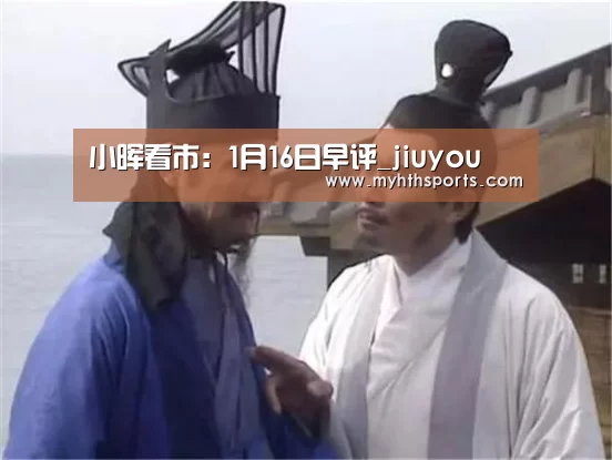 小晖看市:1月16日早评_jiuyou(图3) 小晖看市:1月16日早评_jiuyou(图3)