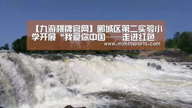 【九游棋牌官网】郾城区第二实验小学开展“我爱你中国——走进红色经典汲取抗疫力量”活动(图3) 【九游棋牌官网】郾城区第二实验小学开展“我爱你中国——走进红色经典汲取抗疫力量”活动(图3)