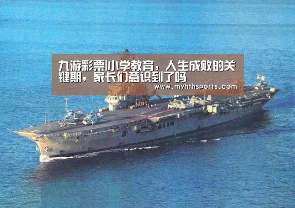 九游彩票|小学教育,人生成败的关键期,家长们意识到了吗(图3) 九游棋牌官网