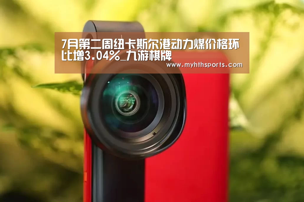 7月第二周纽卡斯尔港动力煤价格环比增3.04%_九游棋牌(图4) 九游彩票