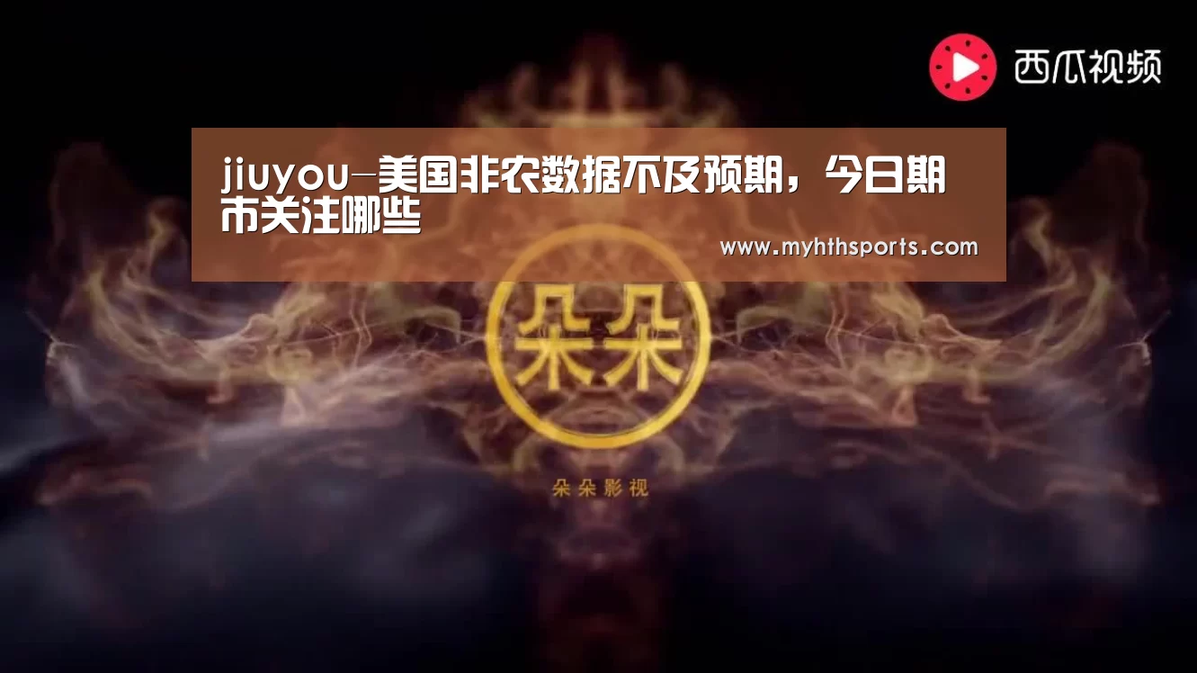 jiuyou-美国非农数据不及预期,今日期市关注哪些(图1) jiuyou-美国非农数据不及预期,今日期市关注哪些(图1)