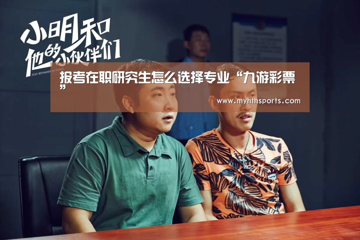 报考在职研究生怎么选择专业“九游彩票”(图1) 九游棋牌